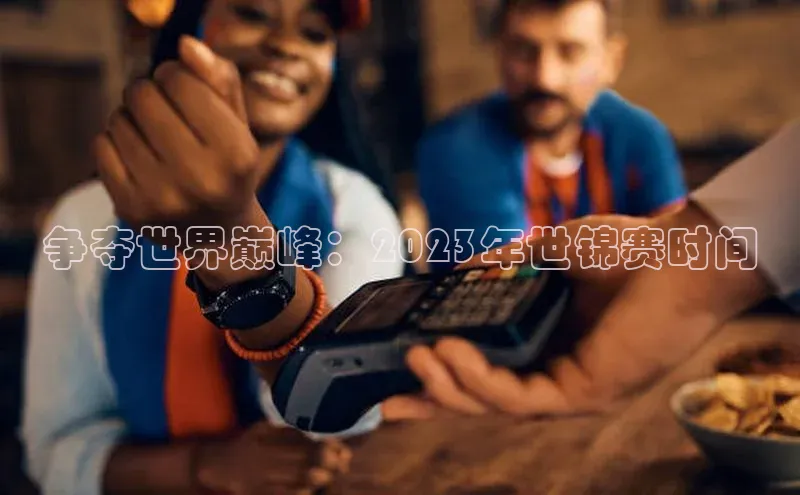 争夺世界巅峰：2023年世锦赛时间