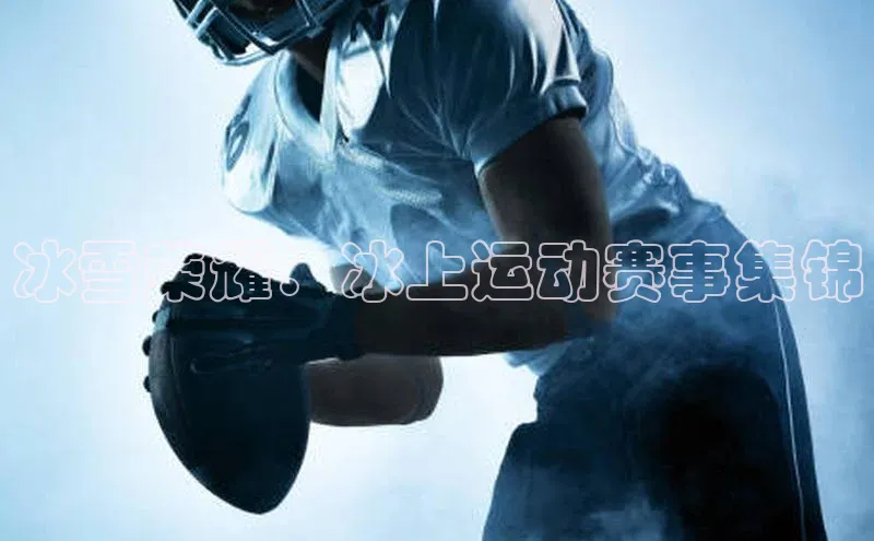 冰雪荣耀：冰上运动赛事集锦