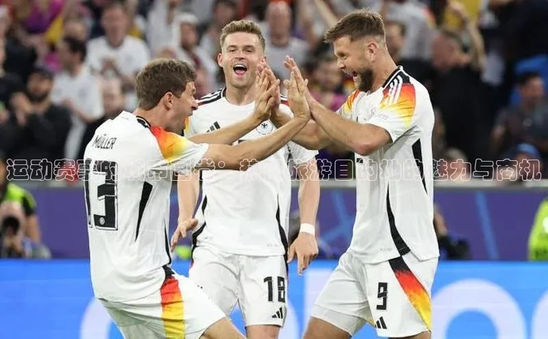 运动赛事的城市画卷：热门旅游目的地的魅力与商机