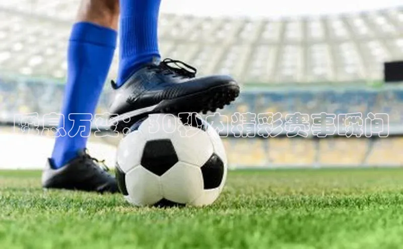 瞬息万变：30秒内精彩赛事瞬间