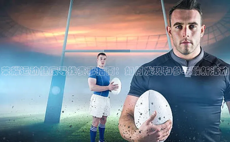 荣耀运动健康寻找赛事指南：如何发现和参与最新活动