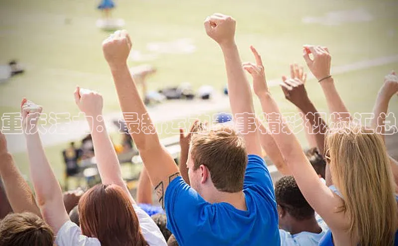 重庆活力：最新运动赛事精彩视频汇总
