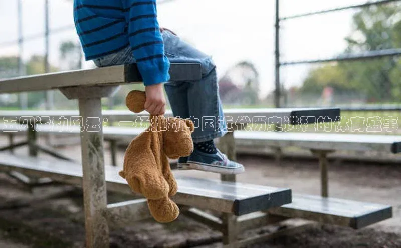 五四运动风云：一场推动中国近代历史进程的体育盛事