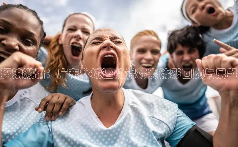 逐浪激情：广东水域运动锦标赛精彩回顾与展望