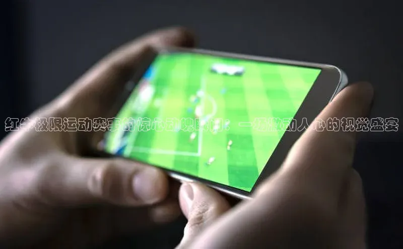 红牛极限运动赛事的惊心动魄瞬间：一场激动人心的视觉盛宴