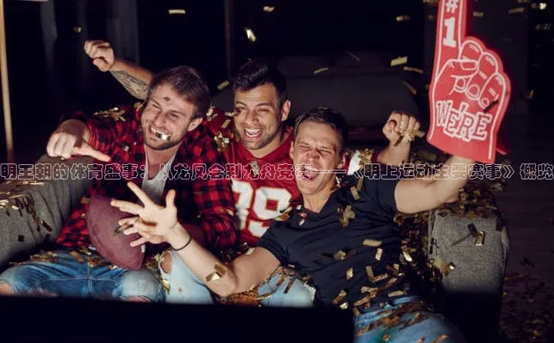 明王朝的体育盛事：从龙凤会到龙舟竞赛——《明上运动主要赛事》概览