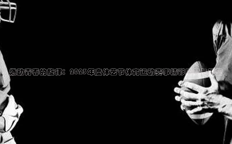 燃动青春的旋律：2023年度体艺节体育运动赛事精彩回顾与展望