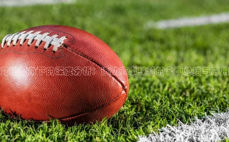 竞技视角下的深度分析：运动赛事经验的全面总结与应用