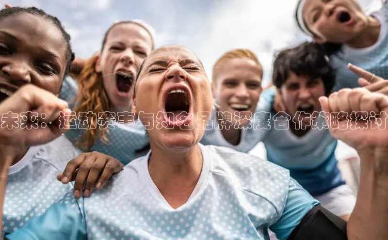 未来：运动赛事与知名品牌深度合作策略探讨