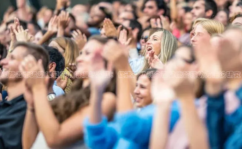 国际赛事运动康复师的培训与实践：促进运动员全面健康管理的方法论研究