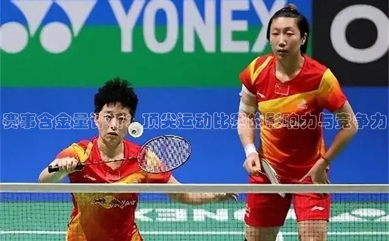 赛事含金量评析：顶尖运动比赛的影响力与竞争力