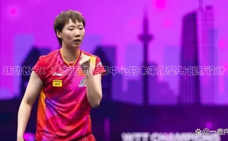 跃动长安：西安运动赛事中心的未来展望与创新设计