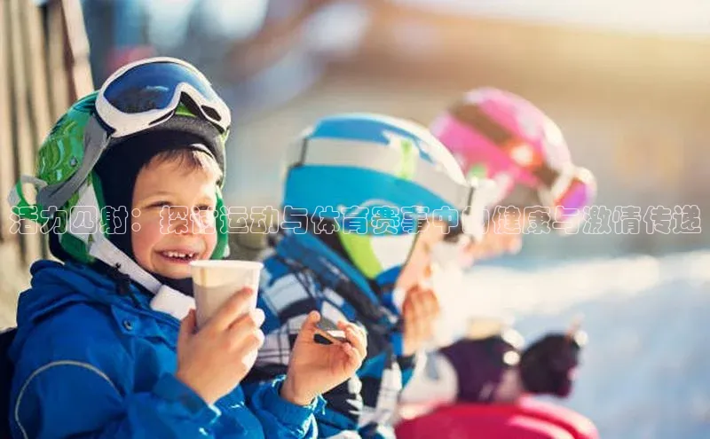 活力四射：探讨运动与体育赛事中的健康与激情传递