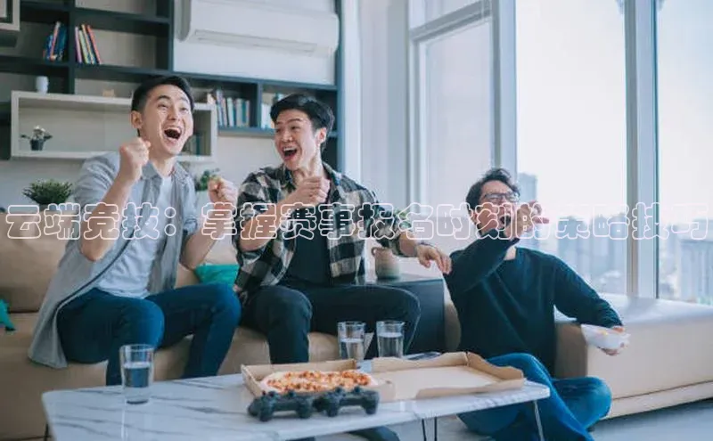 云端竞技：掌握赛事报名时刻的策略技巧