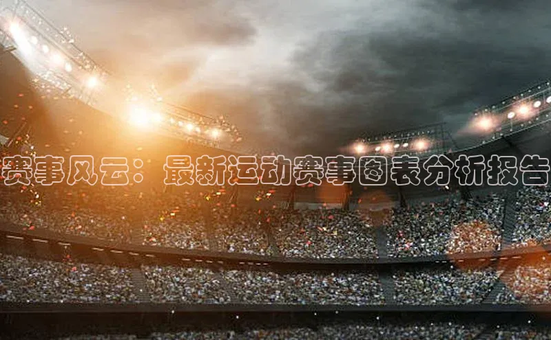 赛事风云：最新运动赛事图表分析报告